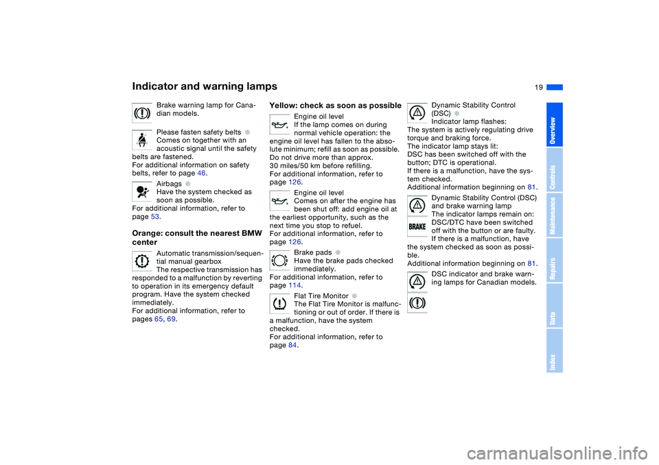 BMW 325CI 2006 User Guide  
19
Brake warning lamp for Cana-
dian models.
Please fasten safety belts
 
●
 
Comes on together with an 
acoustic signal until the safety 
belts are fastened.
For additional information on safety 