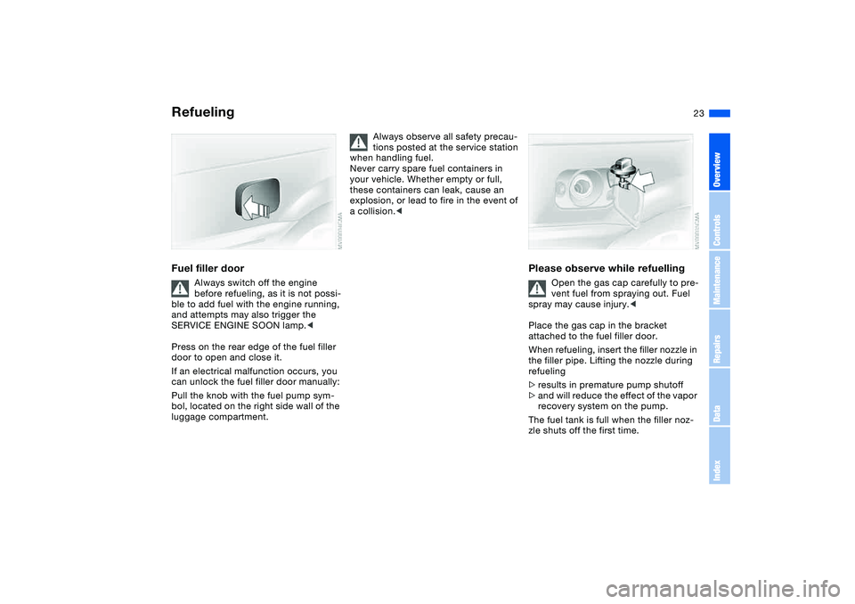 BMW 325CI 2006  Owners Manual 23
RefuelingFuel filler door
Always switch off the engine 
before refueling, as it is not possi-
ble to add fuel with the engine running, 
and attempts may also trigger the 
SERVICE ENGINE SOON lamp.<