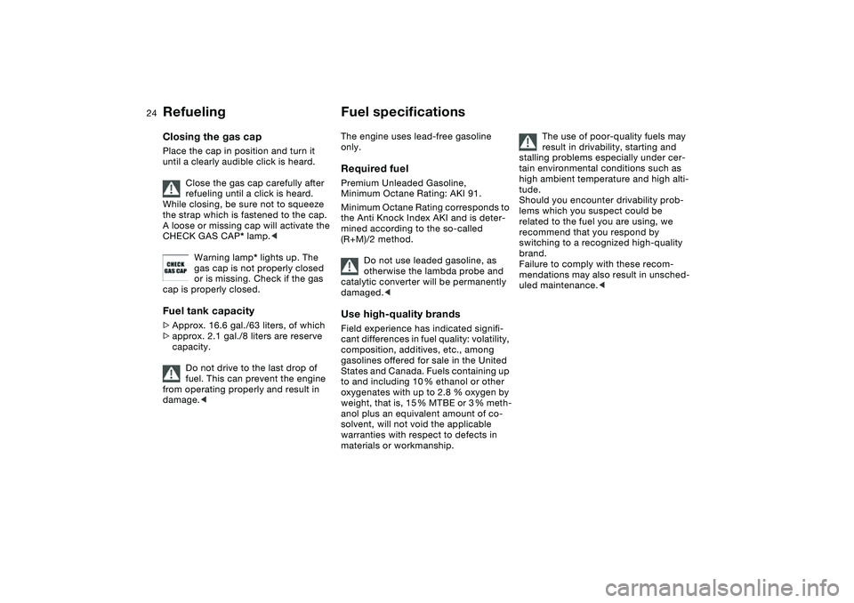 BMW 325CI 2006  Owners Manual 24
Closing the gas capPlace the cap in position and turn it 
until a clearly audible click is heard.
Close the gas cap carefully after 
refueling until a click is heard. 
While closing, be sure not to