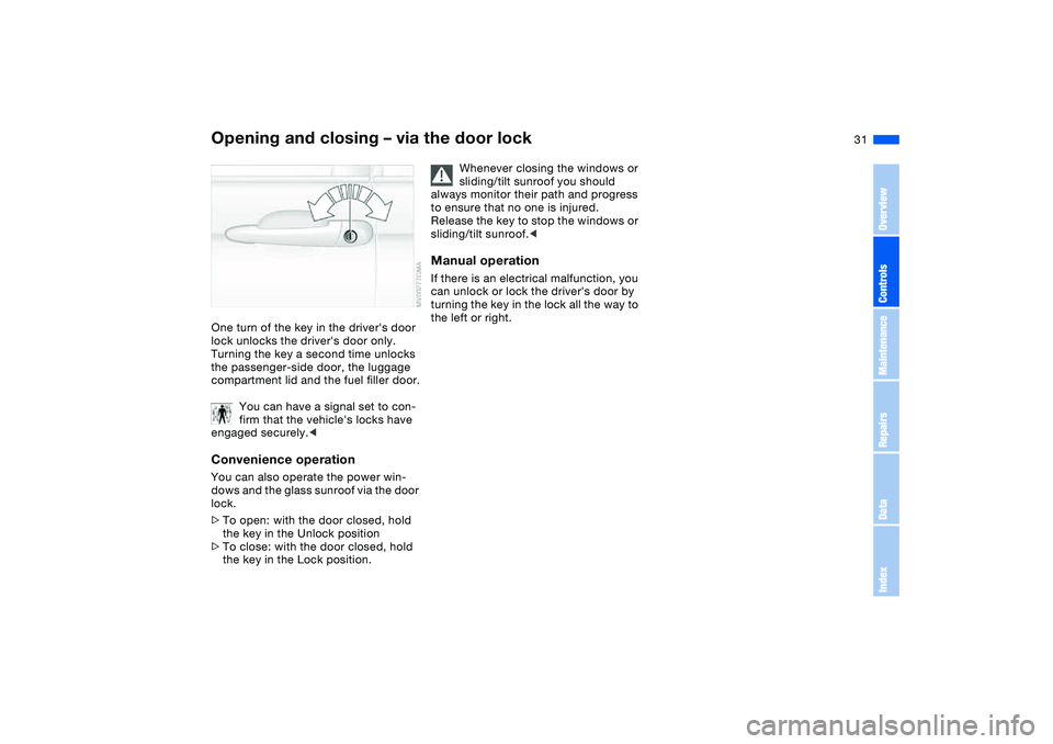 BMW 325CI 2006 Owners Guide 31
Opening and closing – via the door lockOne turn of the key in the drivers door 
lock unlocks the drivers door only. 
Turning the key a second time unlocks 
the passenger-side door, the luggage 