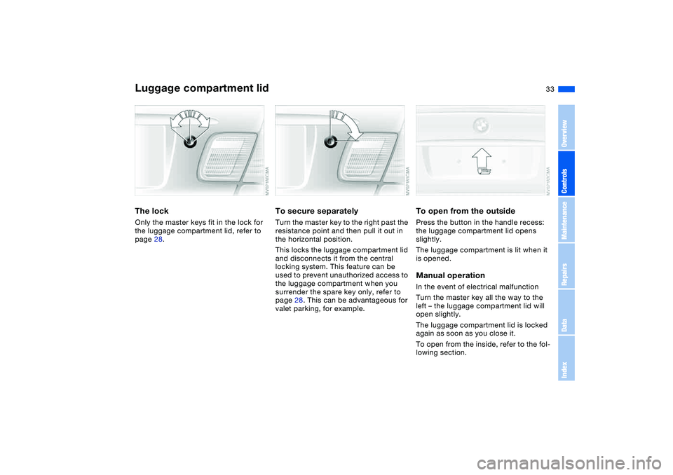 BMW 325CI 2006 Owners Guide 33
Luggage compartment lidThe lockOnly the master keys fit in the lock for 
the luggage compartment lid, refer to 
page 28.
To secure separatelyTurn the master key to the right past the 
resistance po