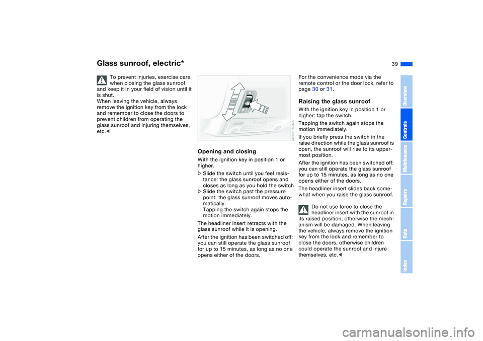 BMW 325CI 2006 Owners Guide 39
Glass sunroof, electric*
To prevent injuries, exercise care
when closing the glass sunroof
and keep it in your field of vision until it
is shut.
When leaving the vehicle, always
remove the igni BMW 325CI 2006 Owners Guide 39
Glass sunroof, electric*
To prevent injuries, exercise care
when closing the glass sunroof
and keep it in your field of vision until it
is shut.
When leaving the vehicle, always
remove the igni