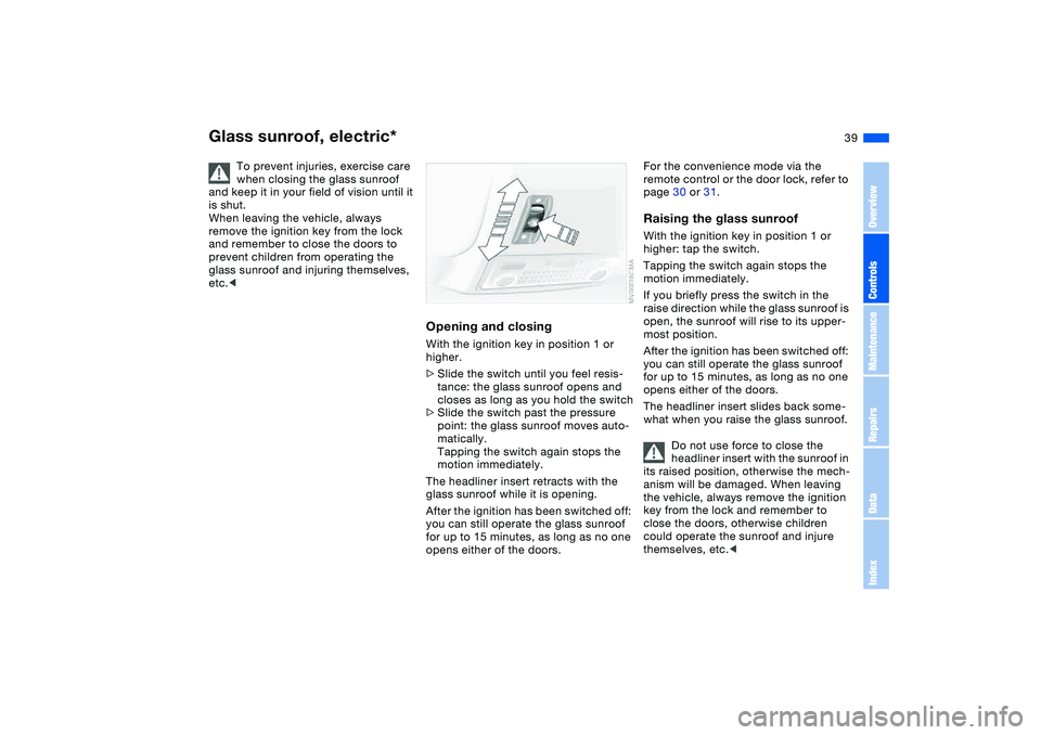 BMW 325CI 2006  Owners Manual 39
Glass sunroof, electric*
To prevent injuries, exercise care 
when closing the glass sunroof 
and keep it in your field of vision until it 
is shut.
When leaving the vehicle, always 
remove the igni