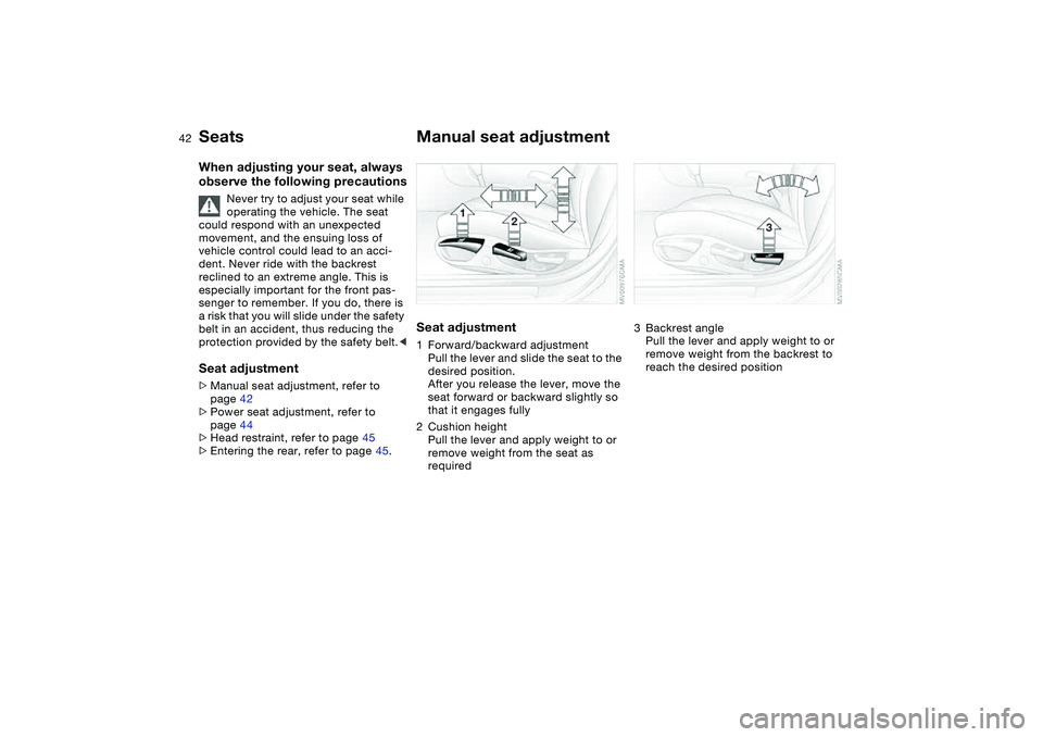 BMW 325CI 2006 Service Manual 42
SeatsWhen adjusting your seat, always
observe the following precautions
Never try to adjust your seat while
operating the vehicle. The seat
could respond with an unexpected
movement, and the en BMW 325CI 2006 Service Manual 42
SeatsWhen adjusting your seat, always
observe the following precautions
Never try to adjust your seat while
operating the vehicle. The seat
could respond with an unexpected
movement, and the en