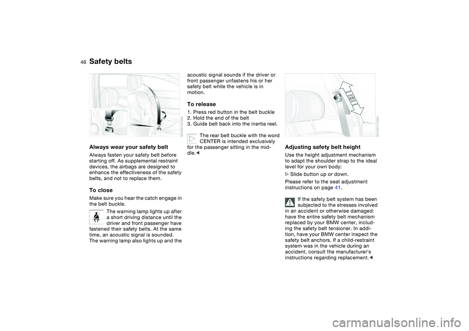 BMW 325CI 2006  Owners Manual 46
Safety beltsAlways wear your safety beltAlways fasten your safety belt before 
starting off. As supplemental restraint 
devices, the airbags are designed to 
enhance the effectiveness of the safety