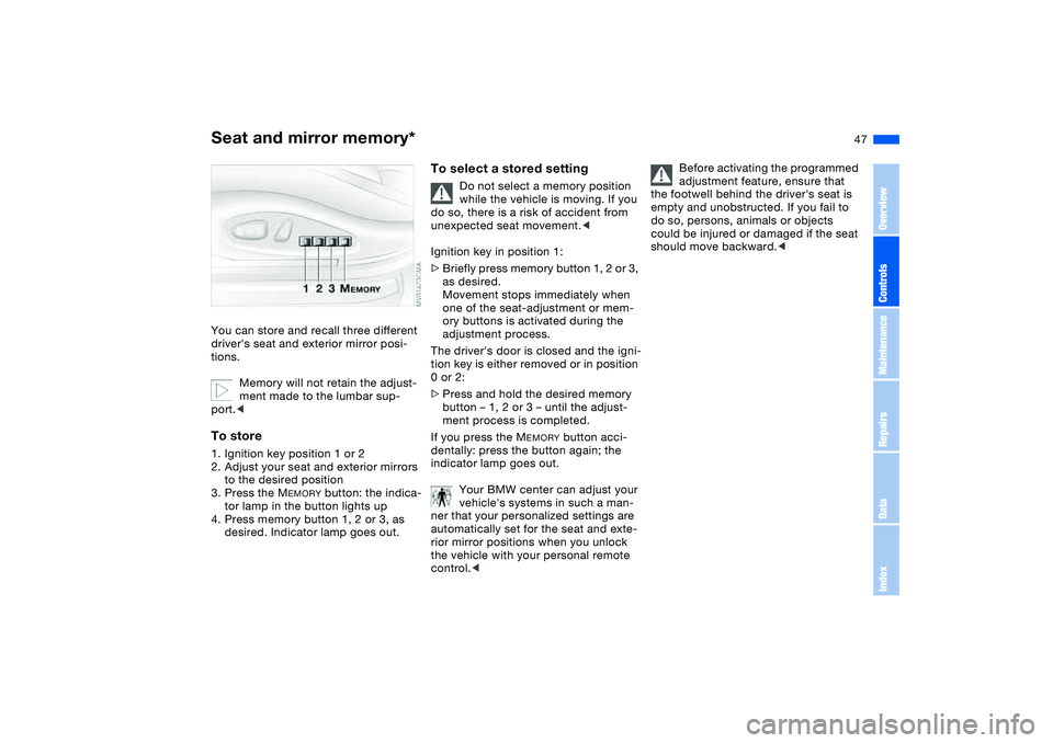 BMW 325CI 2006  Owners Manual 47
Seat and mirror memory*You can store and recall three different 
drivers seat and exterior mirror posi-
tions.
Memory will not retain the adjust-
ment made to the lumbar sup-
port.<To store1. Igni