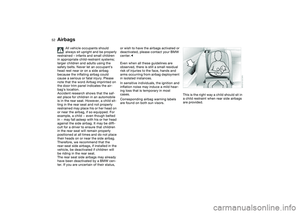 BMW 325CI 2006 Workshop Manual 52
All vehicle occupants should 
always sit upright and be properly 
restrained – infants and small children 
in appropriate child-restraint systems; 
larger children and adults using the 
safety be