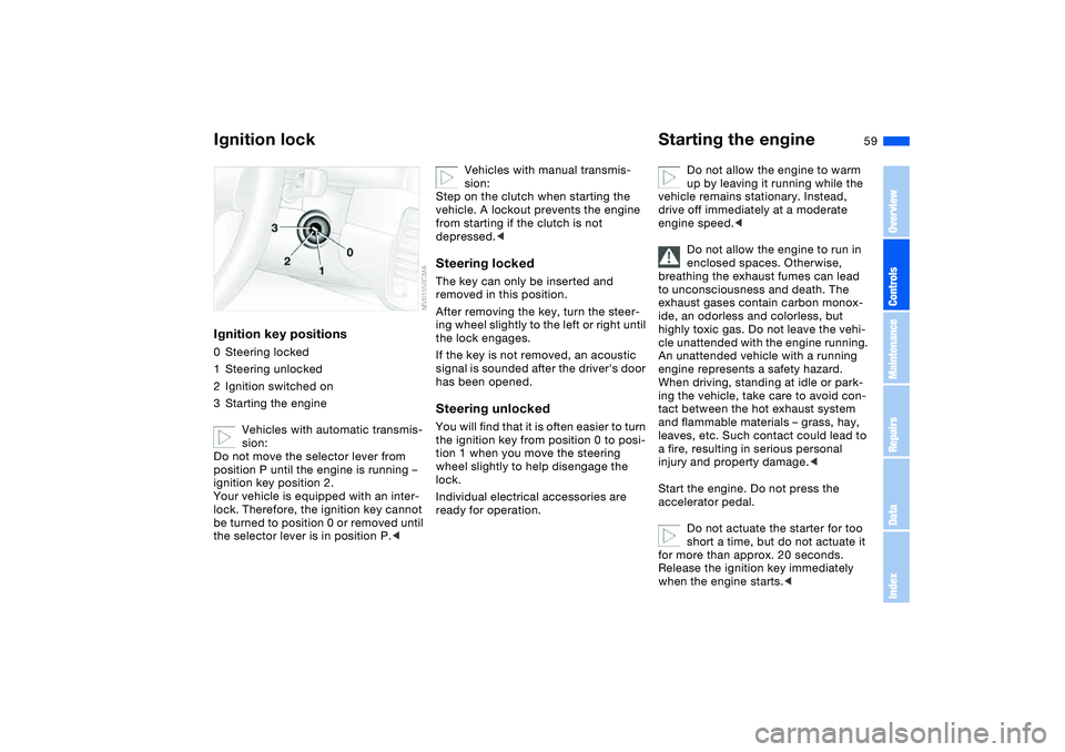 BMW 325CI 2006  Owners Manual 59 Driving
Ignition lockIgnition key positions0Steering locked
1Steering unlocked
2Ignition switched on
3Starting the engine
Vehicles with automatic transmis-
sion:
Do not move the selector lever from