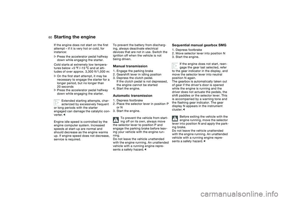 BMW 325CI 2006 Owners Manual 60
If the engine does not start on the first
attempt – if it is very hot or cold, for
instance:
>Press the accelerator pedal halfway
down while engaging the starter.
Cold starts at extremely low BMW 325CI 2006 Owners Manual 60
If the engine does not start on the first
attempt – if it is very hot or cold, for
instance:
>Press the accelerator pedal halfway
down while engaging the starter.
Cold starts at extremely low