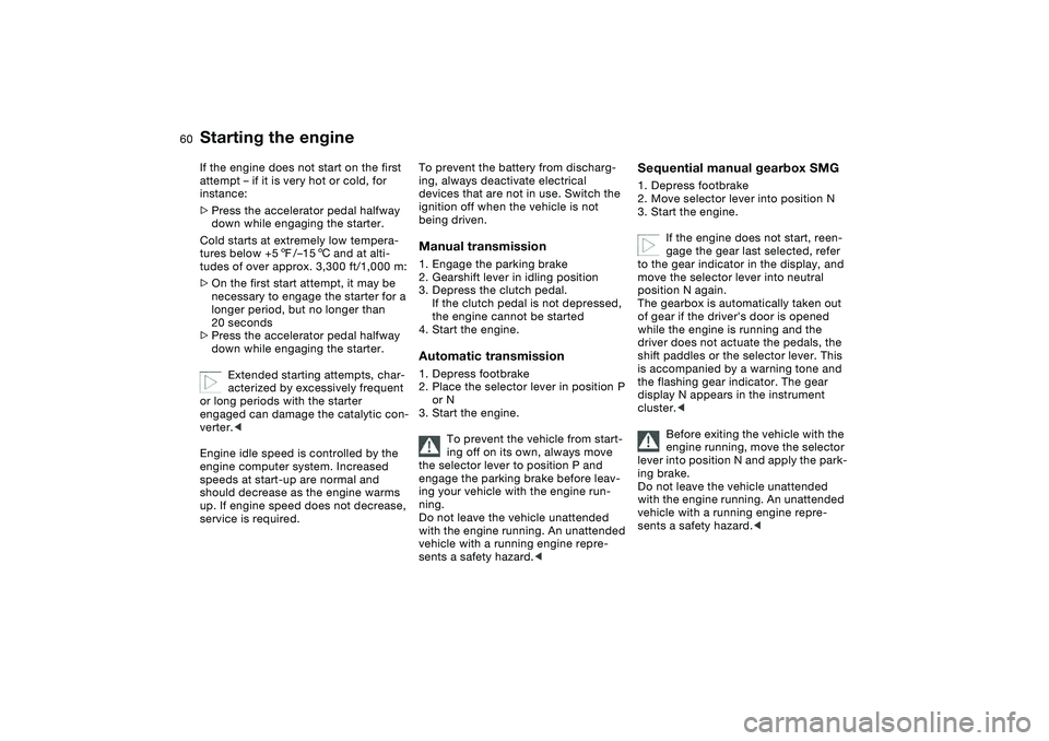 BMW 325CI 2006  Owners Manual 60
If the engine does not start on the first 
attempt – if it is very hot or cold, for 
instance:
>Press the accelerator pedal halfway 
down while engaging the starter.
Cold starts at extremely low 