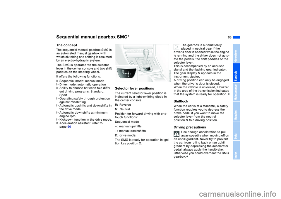 BMW 325CI 2006 Owners Manual 63
Sequential manual gearbox SMG*The conceptThe sequential manual gearbox SMG is
an automated manual gearbox with
which clutching and shifting is assumed
by an electro-hydraulic system.
The SMG is BMW 325CI 2006 Owners Manual 63
Sequential manual gearbox SMG*The conceptThe sequential manual gearbox SMG is
an automated manual gearbox with
which clutching and shifting is assumed
by an electro-hydraulic system.
The SMG is