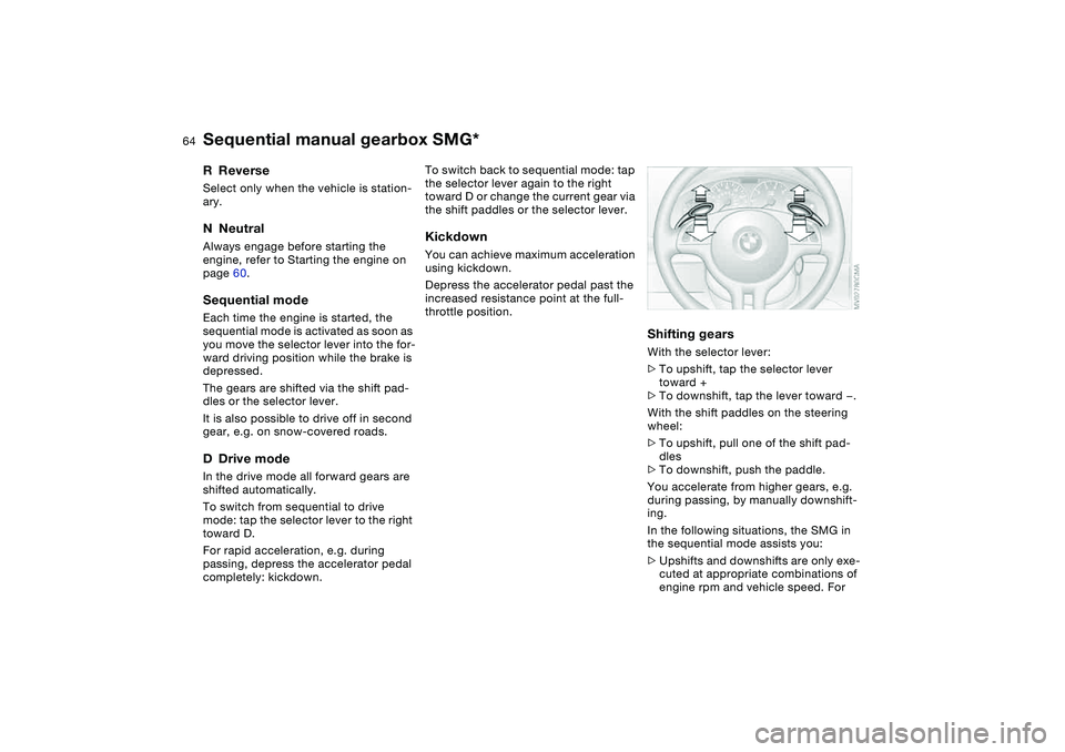 BMW 325CI 2006  Owners Manual 64
RReverseSelect only when the vehicle is station-
ary.NNeutralAlways engage before starting the 
engine, refer to Starting the engine on 
page 60.Sequential modeEach time the engine is started, the 