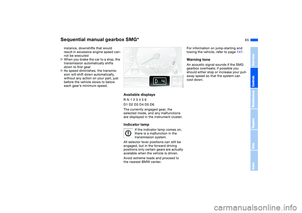 BMW 325CI 2006  Owners Manual 65
instance, downshifts that would 
result in excessive engine speed can-
not be executed
>When you brake the car to a stop, the 
transmission automatically shifts 
down to first gear
>As speed dimini