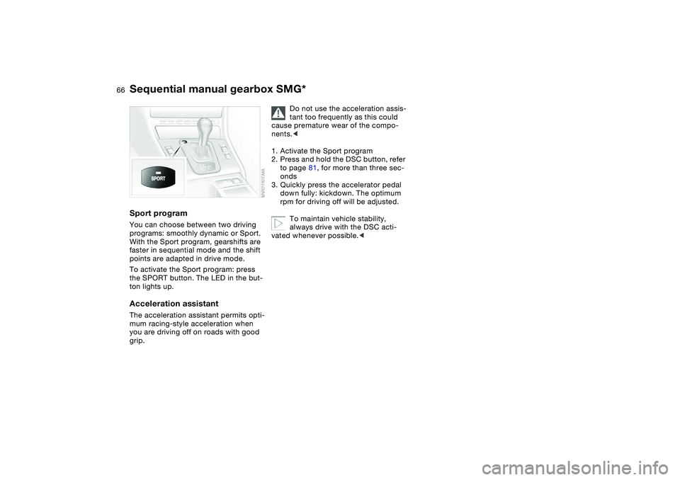 BMW 325CI 2006 Repair Manual 66
Sport programYou can choose between two driving 
programs: smoothly dynamic or Sport. 
With the Sport program, gearshifts are 
faster in sequential mode and the shift 
points are adapted in drive m