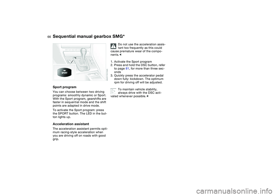 BMW 325CI 2006  Owners Manual 66
Sport programYou can choose between two driving 
programs: smoothly dynamic or Sport. 
With the Sport program, gearshifts are 
faster in sequential mode and the shift 
points are adapted in drive m