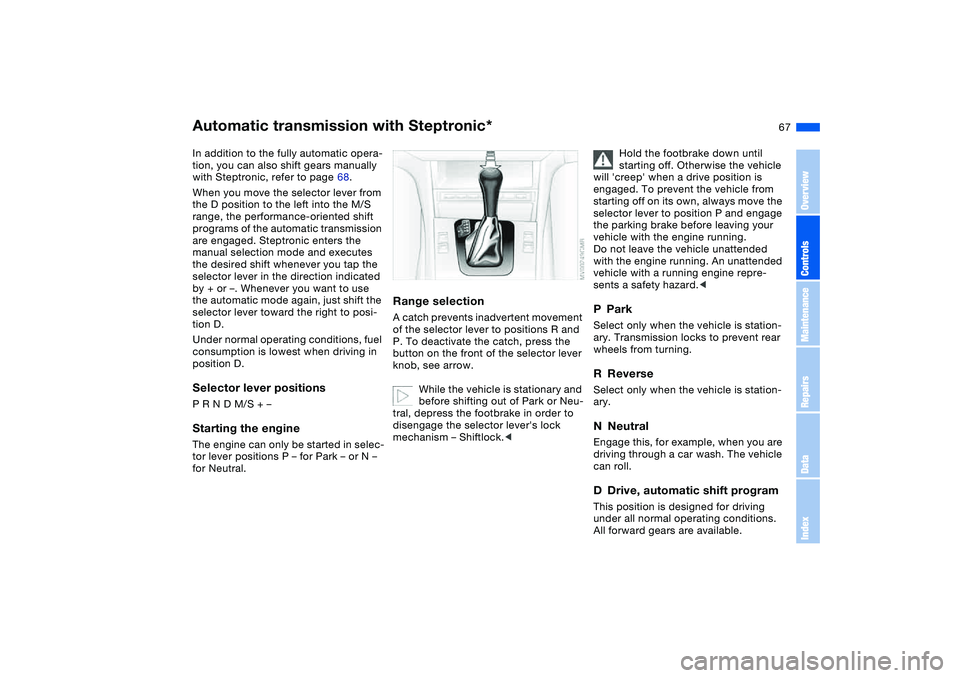 BMW 325CI 2006 Owners Manual 67
Automatic transmission with Steptronic*In addition to the fully automatic opera-
tion, you can also shift gears manually
with Steptronic, refer to page 68.
When you move the selector lever from
t BMW 325CI 2006 Owners Manual 67
Automatic transmission with Steptronic*In addition to the fully automatic opera-
tion, you can also shift gears manually
with Steptronic, refer to page 68.
When you move the selector lever from
t