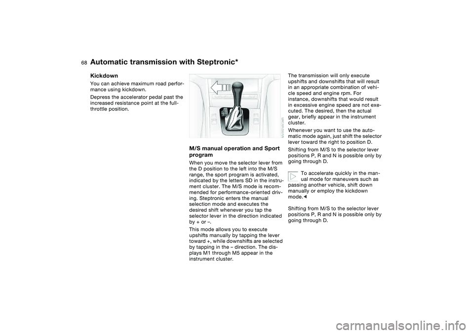 BMW 325CI 2006 Owners Manual 68
KickdownYou can achieve maximum road perfor-
mance using kickdown.
Depress the accelerator pedal past the
increased resistance point at the full-
throttle position.
M/S manual operation and Sport BMW 325CI 2006 Owners Manual 68
KickdownYou can achieve maximum road perfor-
mance using kickdown.
Depress the accelerator pedal past the
increased resistance point at the full-
throttle position.
M/S manual operation and Sport