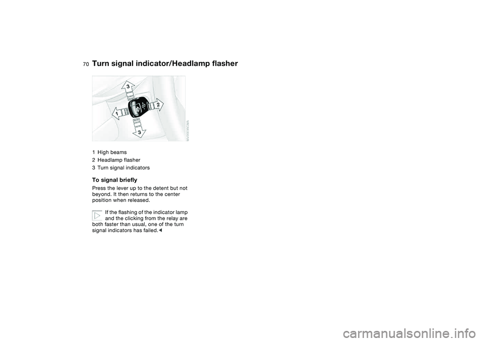 BMW 325CI 2006 Repair Manual 70
Turn signal indicator/Headlamp flasher1High beams
2Headlamp flasher
3Turn signal indicatorsTo signal brieflyPress the lever up to the detent but not 
beyond. It then returns to the center 
position