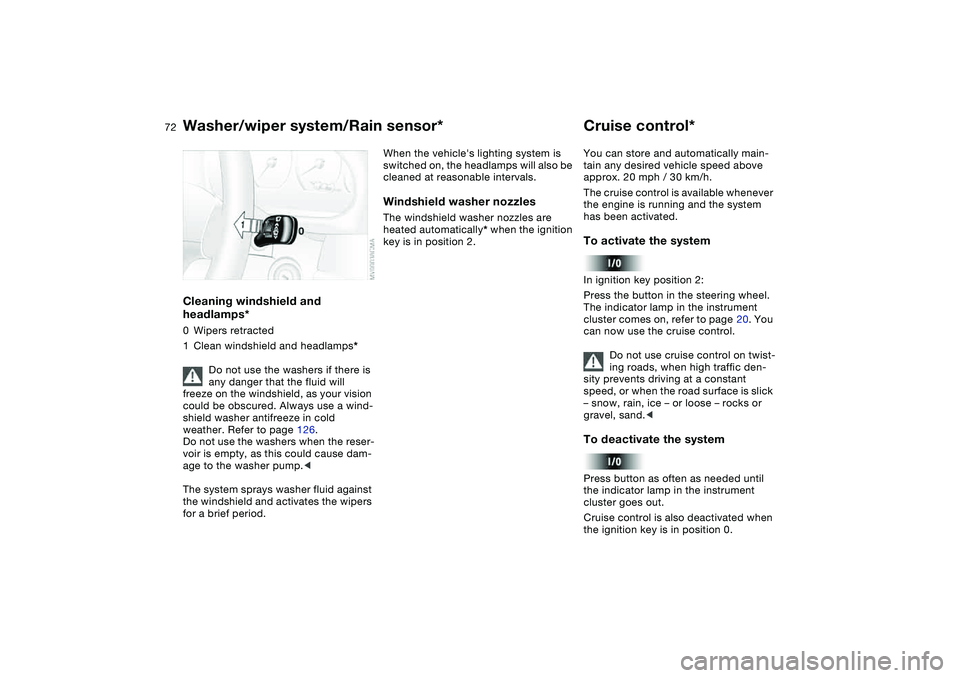BMW 325CI 2006 Manual PDF 72
Cleaning windshield and 
headlamps*0Wipers retracted
1Clean windshield and headlamps*
Do not use the washers if there is 
any danger that the fluid will 
freeze on the windshield, as your vision 
c