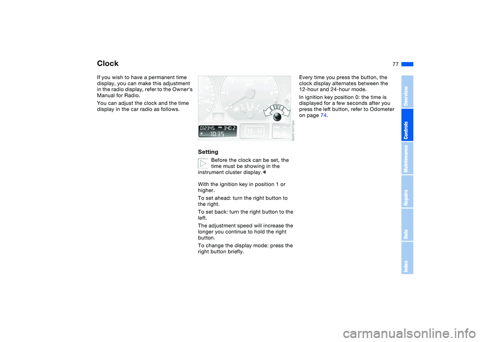 BMW 325CI 2006  Owners Manual 77
ClockIf you wish to have a permanent time 
display, you can make this adjustment 
in the radio display, refer to the Owners 
Manual for Radio.
You can adjust the clock and the time 
display in the