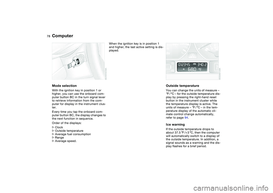 BMW 325CI 2006  Owners Manual 78
ComputerMode selectionWith the ignition key in position 1 or 
higher, you can use the onboard com-
puter button BC in the turn signal lever 
to retrieve information from the com-
puter for display 