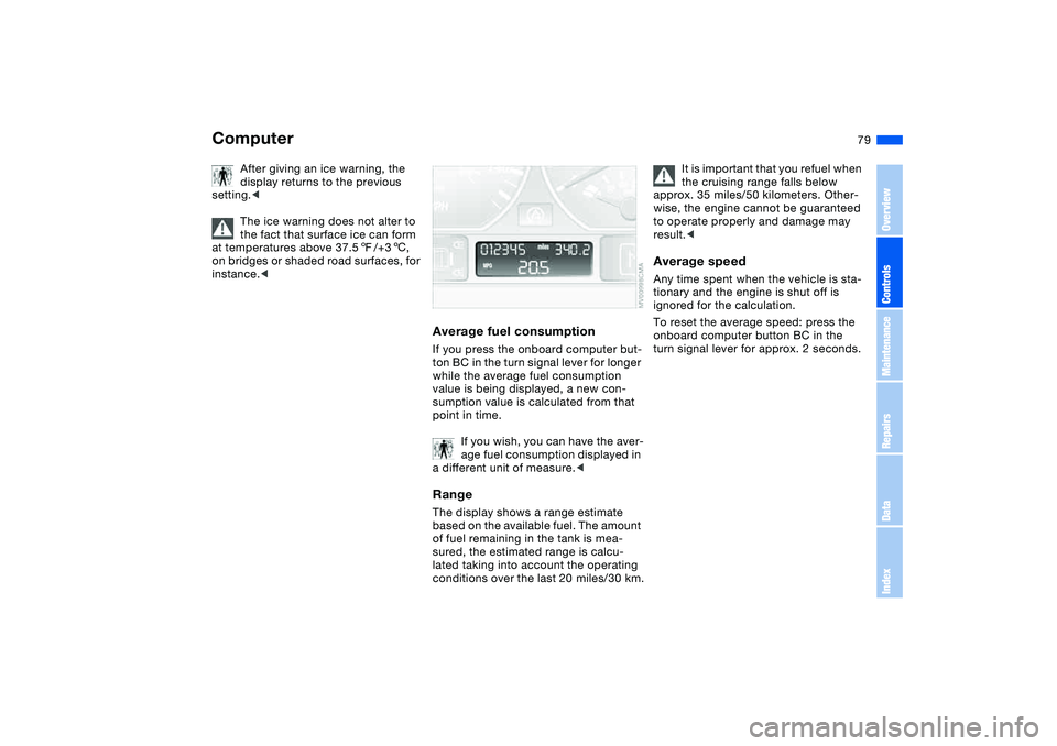 BMW 325CI 2006 Manual PDF 79
After giving an ice warning, the 
display returns to the previous 
setting.<
The ice warning does not alter to 
the fact that surface ice can form 
at temperatures above 37.57/+36, 
on bridges or s