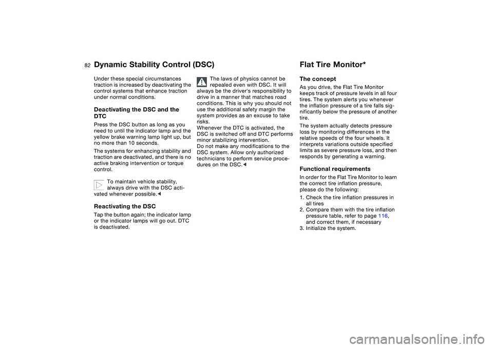 BMW 325CI 2006  Owners Manual 82
Under these special circumstances 
traction is increased by deactivating the 
control systems that enhance traction 
under normal conditions.Deactivating the DSC and the 
DTCPress the DSC button as