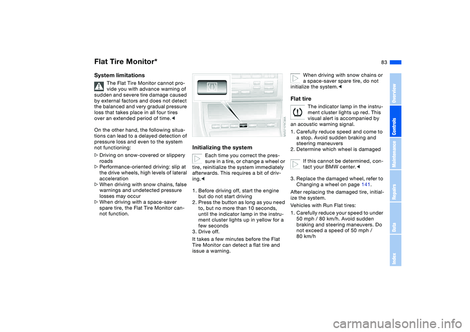 BMW 325CI 2006  Owners Manual 83
System limitations
The Flat Tire Monitor cannot pro-
vide you with advance warning of 
sudden and severe tire damage caused 
by external factors and does not detect 
the balanced and very gradual p