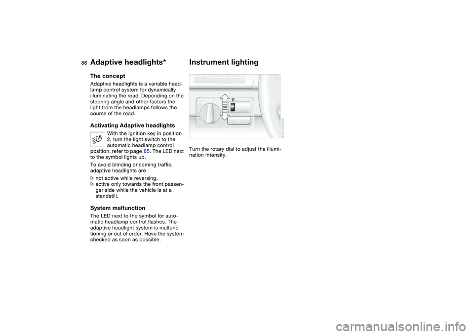 BMW 325CI 2006 Manual Online 86
Adaptive headlights*The conceptAdaptive headlights is a variable head-
lamp control system for dynamically 
illuminating the road. Depending on the 
steering angle and other factors the 
light from