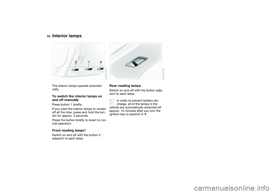 BMW 325CI 2006 Manual Online 88
Interior lampsThe interior lamps operate automati-
cally.To switch the interior lamps on 
and off manuallyPress button 1 briefly:
If you want the interior lamps to remain 
off all the time, press a