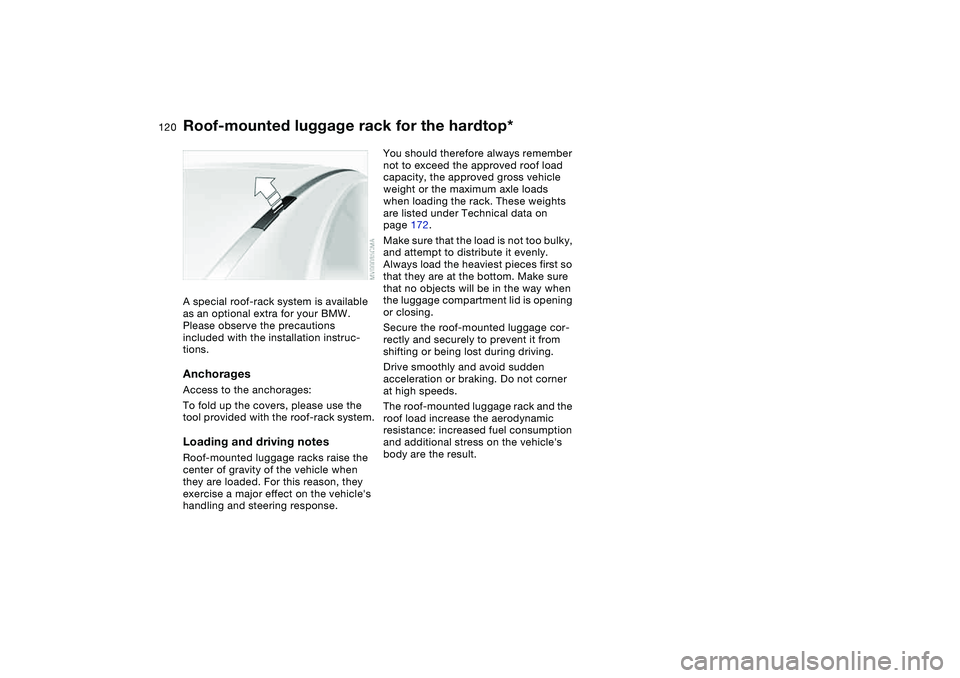 BMW 325CI 2005  Owners Manual 120
Roof-mounted luggage rack for the hardtop*A special roof-rack system is available 
as an optional extra for your BMW. 
Please observe the precautions 
included with the installation instruc-
tions