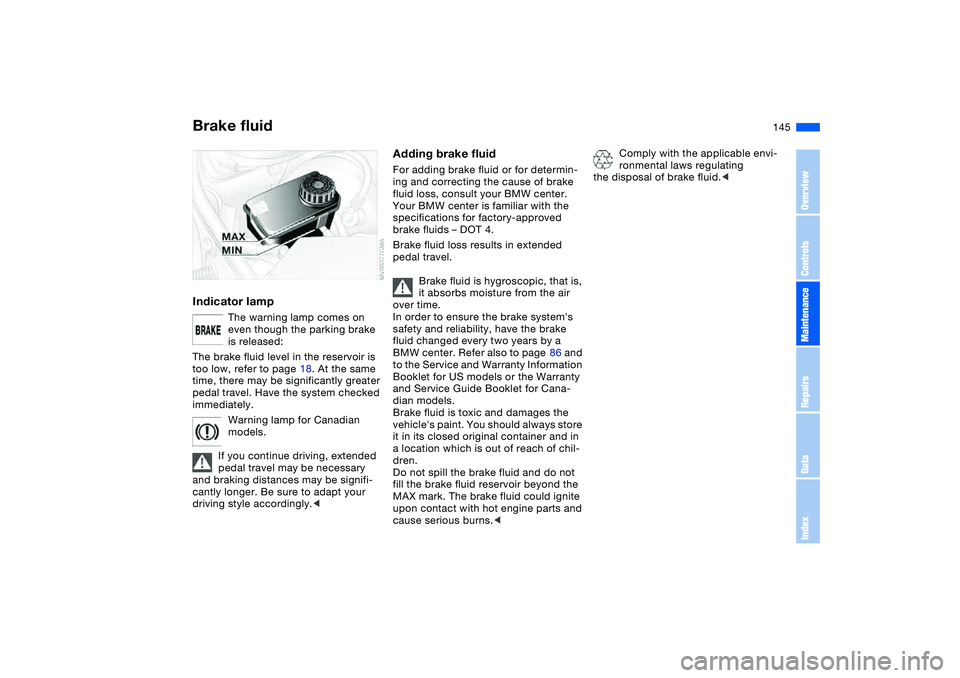 BMW 325CI 2005  Owners Manual 145
Brake fluidIndicator lamp
The warning lamp comes on 
even though the parking brake 
is released: 
The brake fluid level in the reservoir is 
too low, refer to page 18. At the same 
time, there may