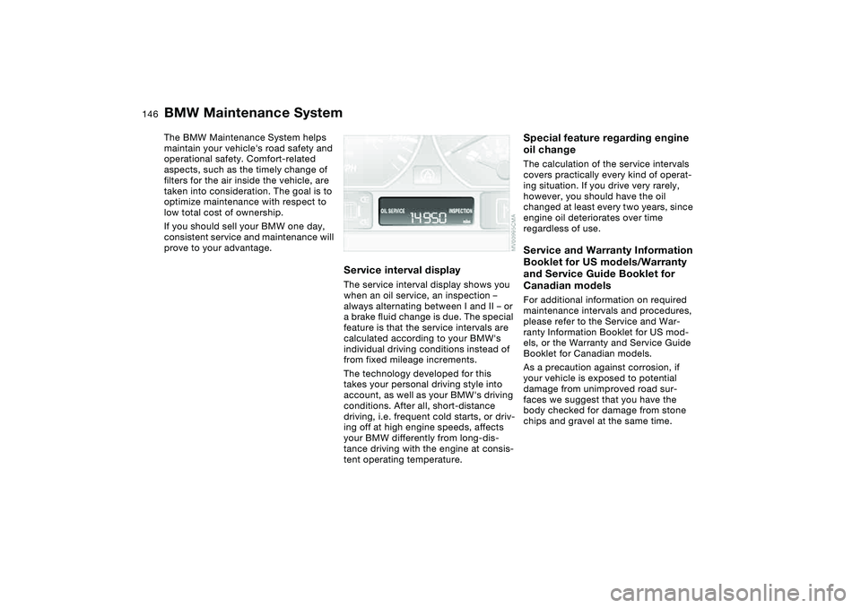 BMW 325CI 2005  Owners Manual 146Maintenance
BMW Maintenance SystemThe BMW Maintenance System helps 
maintain your vehicles road safety and 
operational safety. Comfort-related 
aspects, such as the timely change of 
filters for 