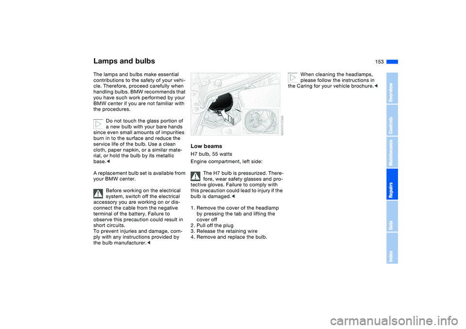 BMW 325CI 2005  Owners Manual 153
Lamps and bulbsThe lamps and bulbs make essential 
contributions to the safety of your vehi-
cle. Therefore, proceed carefully when 
handling bulbs. BMW recommends that 
you have such work perform