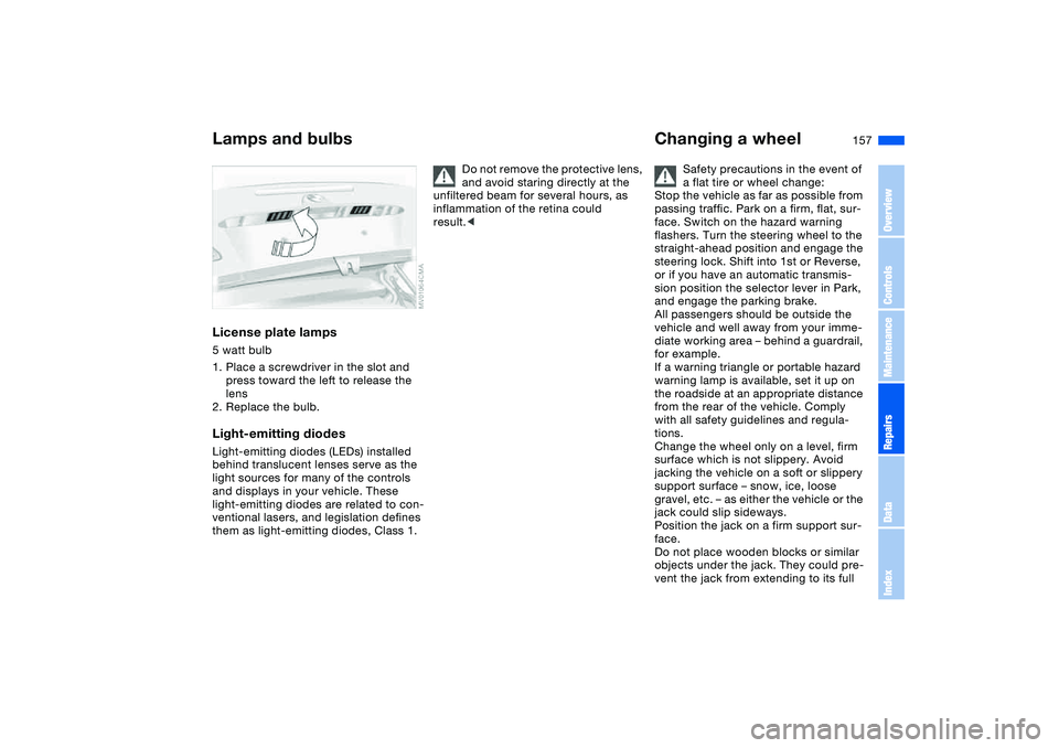 BMW 325CI 2005  Owners Manual 157
License plate lamps5 watt bulb
1. Place a screwdriver in the slot and 
press toward the left to release the 
lens
2. Replace the bulb.Light-emitting diodesLight-emitting diodes (LEDs) installed 
b