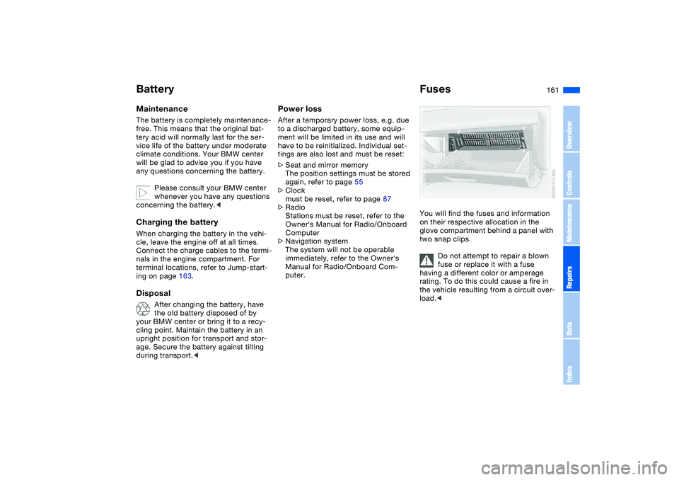 BMW 325CI 2005  Owners Manual 161
BatteryMaintenanceThe battery is completely maintenance-
free. This means that the original bat-
tery acid will normally last for the ser-
vice life of the battery under moderate 
climate conditio