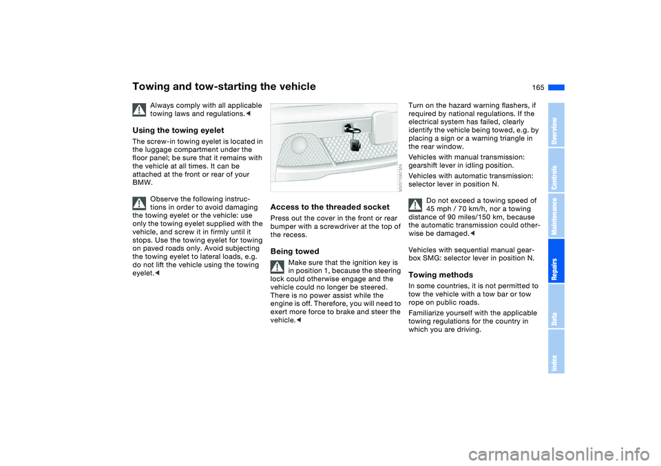 BMW 325CI 2005  Owners Manual 165
Towing and tow-starting the vehicle
Always comply with all applicable 
towing laws and regulations.<
Using the towing eyeletThe screw-in towing eyelet is located in 
the luggage compartment under 