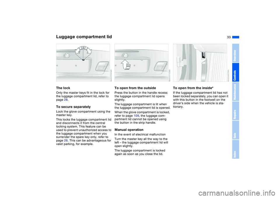 BMW 325CI 2005 Owners Guide 33
Luggage compartment lidThe lockOnly the master keys fit in the lock for 
the luggage compartment lid, refer to 
page 28.To secure separatelyLock the glove compartment using the 
master key.
This lo