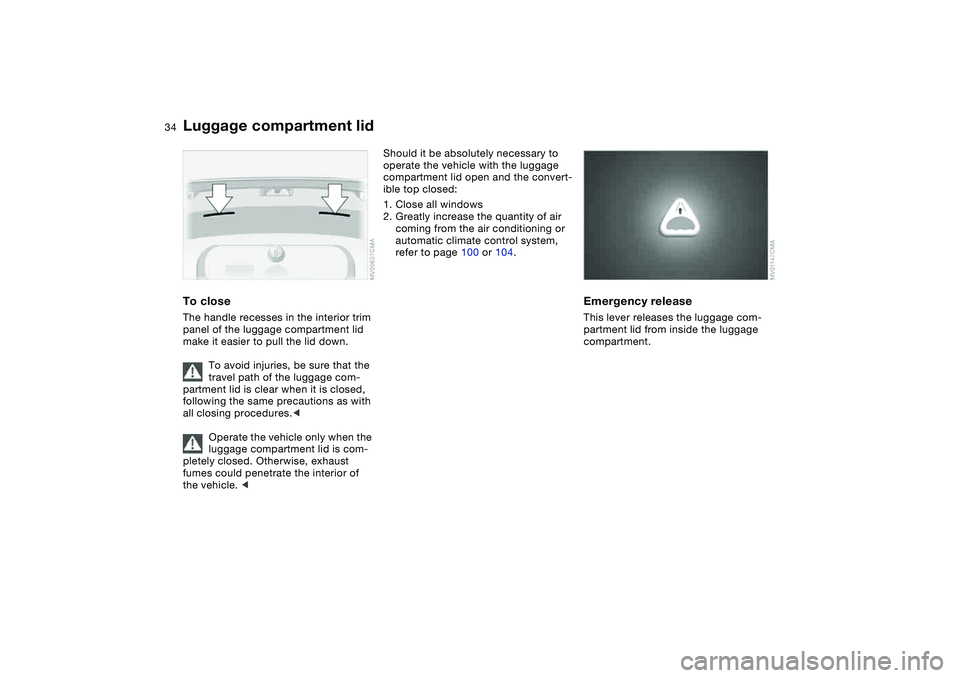 BMW 325CI 2005 Owners Guide 34
To closeThe handle recesses in the interior trim 
panel of the luggage compartment lid 
make it easier to pull the lid down.
To avoid injuries, be sure that the 
travel path of the luggage com-
par