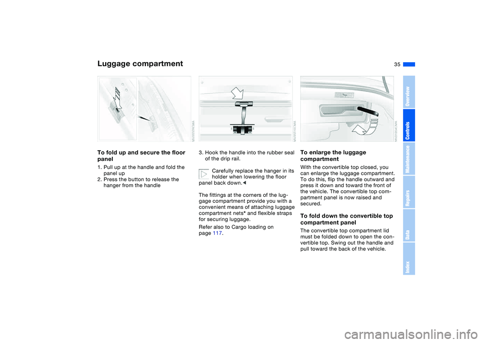 BMW 325CI 2005 Owners Guide 35
Luggage compartmentTo fold up and secure the floor
panel1. Pull up at the handle and fold the
panel up
2. Press the button to release the
hanger from the handle
3. Hook the handle into the rubbe BMW 325CI 2005 Owners Guide 35
Luggage compartmentTo fold up and secure the floor
panel1. Pull up at the handle and fold the
panel up
2. Press the button to release the
hanger from the handle
3. Hook the handle into the rubbe