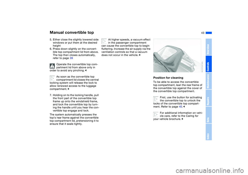 BMW 325CI 2005 Service Manual 43
5. Either close the slightly lowered side 
windows or put them at the desired 
height
6. Press down slightly on the convert-
ible top compartment lid from above. 
The top then closes automatically,