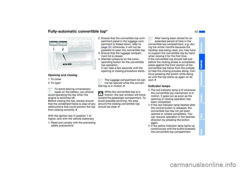 BMW 325CI 2005 Service Manual 45
Opening and closing1To close
2To open
To avoid placing unnecessary 
loads on the battery, you should 
avoid operating the top when the 
engine is switched off.
Before closing the top, always ensure