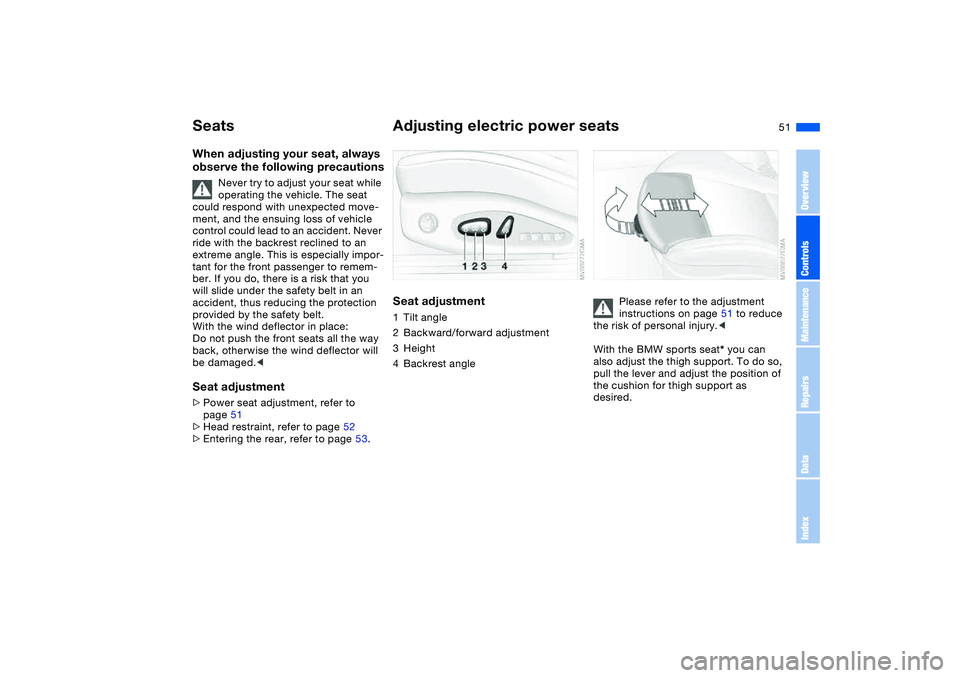 BMW 325CI 2005 Workshop Manual 51
SeatsWhen adjusting your seat, always
observe the following precautions
Never try to adjust your seat while
operating the vehicle. The seat
could respond with unexpected move-
ment, and the ensu BMW 325CI 2005 Workshop Manual 51
SeatsWhen adjusting your seat, always
observe the following precautions
Never try to adjust your seat while
operating the vehicle. The seat
could respond with unexpected move-
ment, and the ensu
