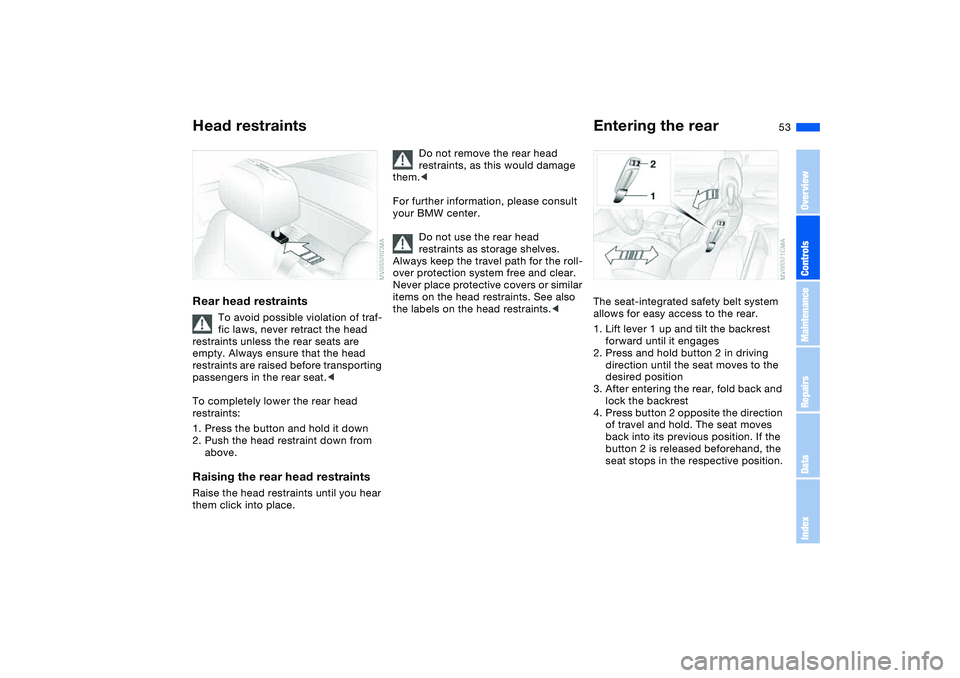 BMW 325CI 2005  Owners Manual 53
Rear head restraints
To avoid possible violation of traf-
fic laws, never retract the head 
restraints unless the rear seats are 
empty. Always ensure that the head 
restraints are raised before tr