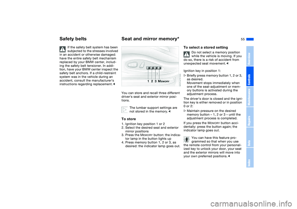 BMW 325CI 2005  Owners Manual 55
If the safety belt system has been 
subjected to the stresses involved 
in an accident or otherwise damaged: 
have the entire safety belt mechanism 
replaced by your BMW center, includ-
ing the saf