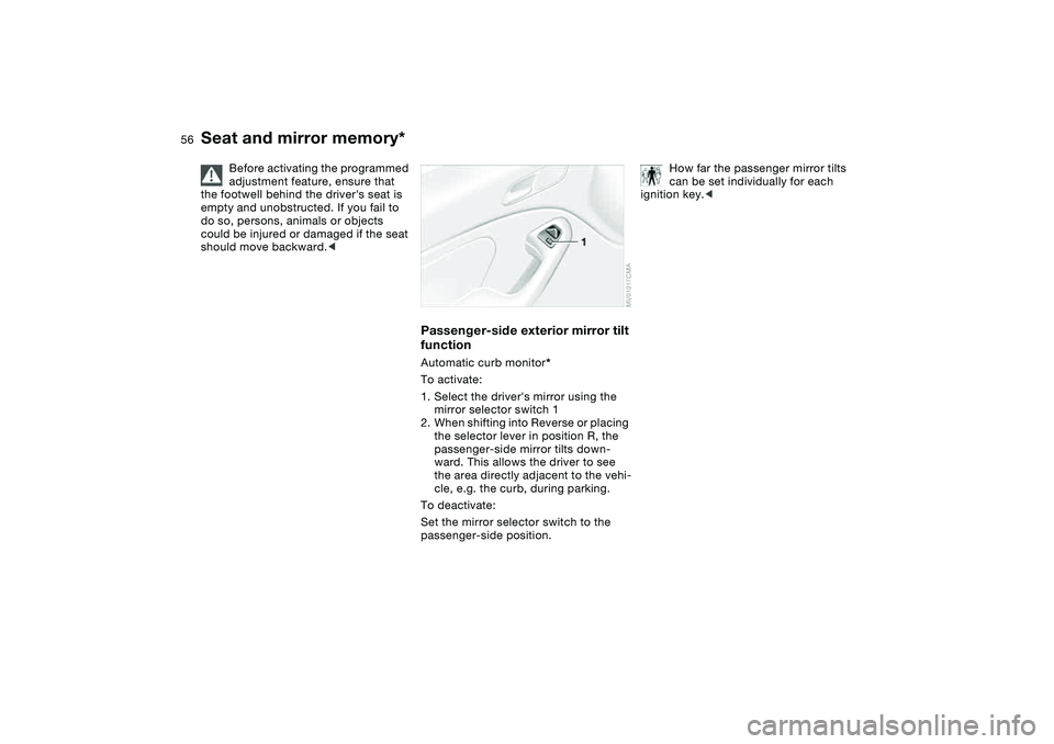 BMW 325CI 2005  Owners Manual 56
Before activating the programmed 
adjustment feature, ensure that 
the footwell behind the drivers seat is 
empty and unobstructed. If you fail to 
do so, persons, animals or objects 
could be inj