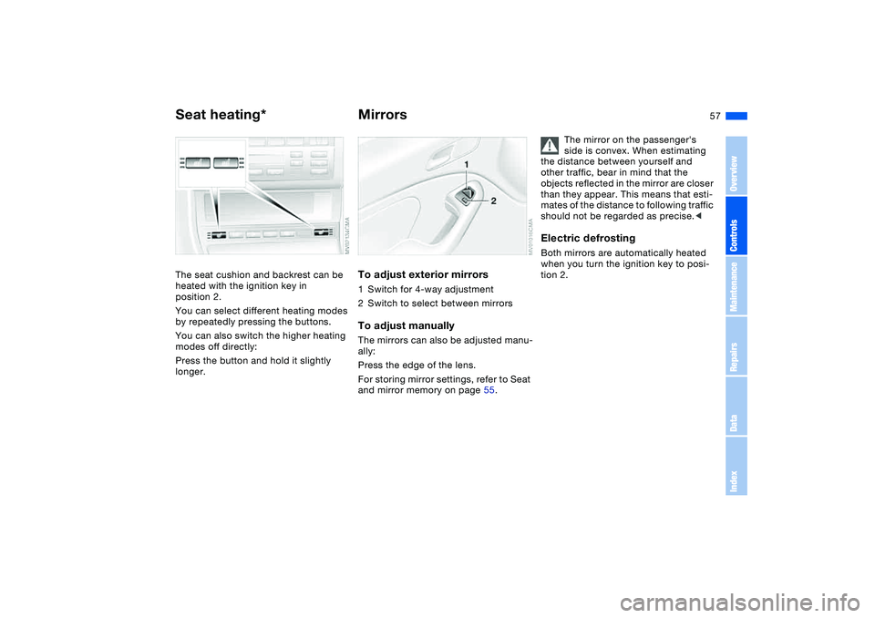 BMW 325CI 2005  Owners Manual 57
Seat heating*The seat cushion and backrest can be 
heated with the ignition key in 
position 2.
You can select different heating modes 
by repeatedly pressing the buttons.
You can also switch the h