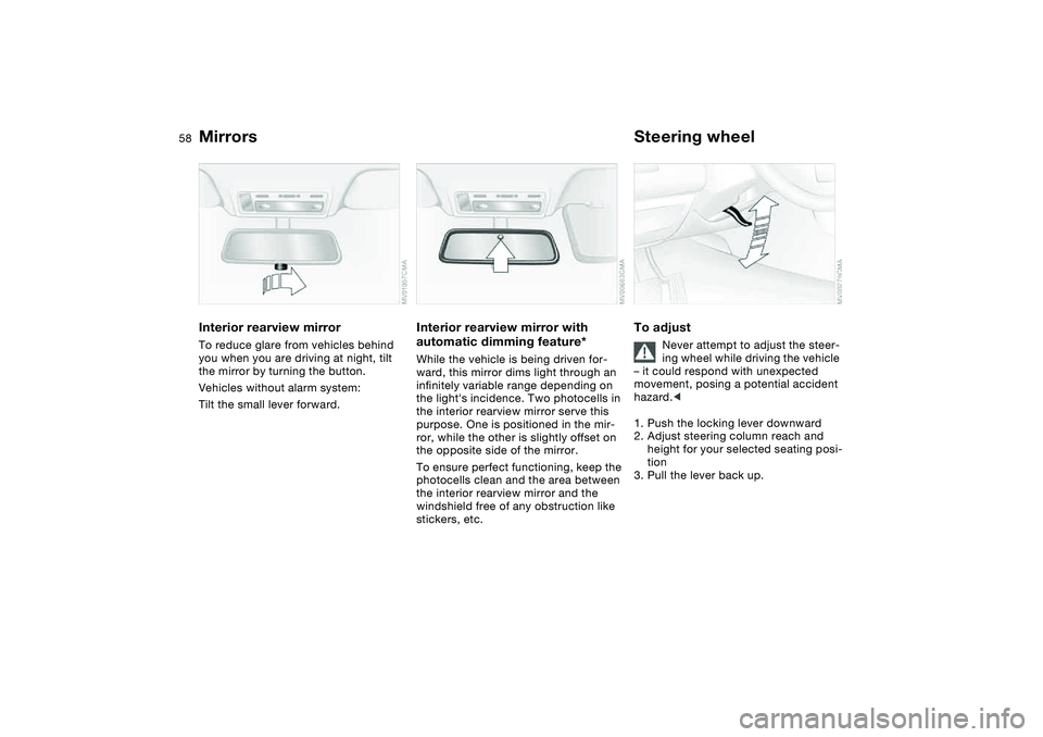BMW 325CI 2005  Owners Manual 58
Interior rearview mirrorTo reduce glare from vehicles behind 
you when you are driving at night, tilt 
the mirror by turning the button.
Vehicles without alarm system: 
Tilt the small lever forward