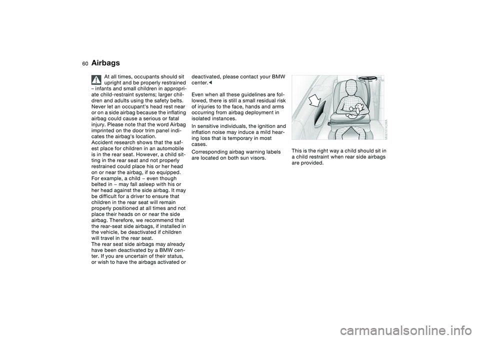 BMW 325CI 2005  Owners Manual 60
At all times, occupants should sit 
upright and be properly restrained 
– infants and small children in appropri-
ate child-restraint systems; larger chil-
dren and adults using the safety belts.