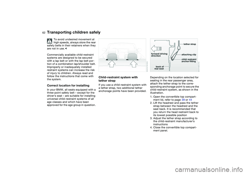 BMW 325CI 2005  Owners Manual 62
Transporting children safely
To avoid undesired movement at 
high speeds, always store the rear 
safety belts in their retainers when they 
are not in use.<
Commercially available child-restraint 
